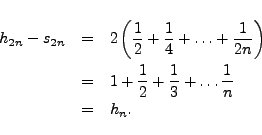 \begin{eqnarray*}
h_{2n}-s_{2n} & = & 2 \left( \frac{1}{2} +\frac{1}{4} + \ldots...
... \frac{1}{2} + \frac{1}{3} + \ldots \frac{1}{n} \\
& = & h_n.
\end{eqnarray*}