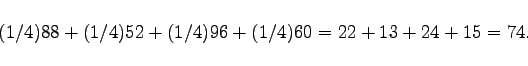 \begin{displaymath}(1/4)88+(1/4)52+(1/4)96+(1/4)60=22+13+24+15=74.\end{displaymath}
