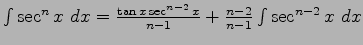 $\int \sec ^n x \ dx = \frac{ \tan x \sec^{n-2} x}{n-1} + \frac{n-2}{n-1}\int \sec^{n-2} x \ dx $