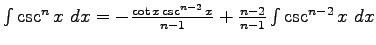 $\int \csc^n x \ dx = -\frac{ \cot x \csc^{n-2} x}{n-1} + \frac{n-2}{n-1}\int \csc^{n-2} x \ dx $