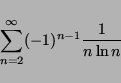 \begin{displaymath}
\sum_{n=2}^{\infty} (-1)^{n-1} \frac{1}{n \ln n}
\end{displaymath}