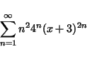 \begin{displaymath}
\sum_{n=1}^{\infty } n^2 4^n (x+3)^{2n}
\end{displaymath}
