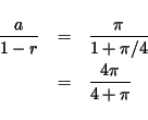 \begin{eqnarray*}
\frac{a}{1-r} & = & \frac{\pi}{1+\pi/4} \\
& = & \frac{4\pi}{4+\pi }
\end{eqnarray*}
