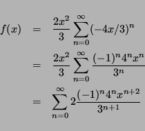 \begin{eqnarray*}
f(x) & = & \frac{2x^2}{3} \sum_{n=0}^{\infty} (-4x/3)^n \\
...
...
& = & \sum_{n=0}^{\infty} 2\frac{(-1)^n4^nx^{n+2}}{3^{n+1}}
\end{eqnarray*}