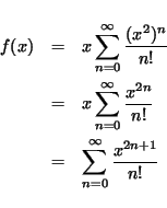 \begin{eqnarray*}
f(x) & = & x \sum_{n=0}^{\infty} \frac{ (x^2)^n}{n!} \\
& =...
...{2n} }{n!} \\
& = & \sum_{n=0}^{\infty} \frac{ x^{2n+1} }{n!}
\end{eqnarray*}
