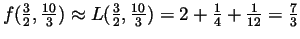 $f(\frac{3}{2}, \frac{10}{3} ) \approx
L(\frac{3}{2}, \frac{10}{3} ) =2+\frac{1}{4}+\frac{1}{12}=\frac{7}{3}$
