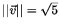 $\vert\vert \vec{v} \vert\vert = \sqrt{5}$