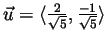 $\vec{u}= \langle \frac{2}{\sqrt{5}} , \frac{-1}{\sqrt{5}} \rangle $