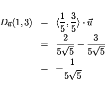 \begin{eqnarray*}
D_{\vec{u}}(1,3) & = & \langle \frac{1}{5} , \frac{3}{5} \rang...
...\sqrt{5}} - \frac{3}{5\sqrt{5}} \\
& = & - \frac{1}{5\sqrt{5}}
\end{eqnarray*}