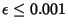 $\epsilon \leq 0.001$
