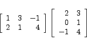 \begin{displaymath}
\left[
\begin{array}{rrr}
1 & 3 & -1 \\
2 & 1 & 4
\end{arra...
...begin{array}{rr}
2 & 3 \\
0 & 1 \\
-1 & 4
\end{array}\right]
\end{displaymath}