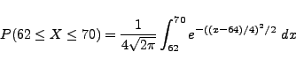 \begin{displaymath}
P(62 \leq X \leq 70)=\frac{1}{4 \sqrt{2\pi}} \int_{62}^{70} e^{-( (x-64)/4 )^2/2} \ dx
\end{displaymath}