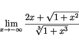 \begin{displaymath}
\lim_{x \rightarrow -\infty} \frac{2x+\sqrt{1+x^2}}{\sqrt[3]{1+x^3} }
\end{displaymath}